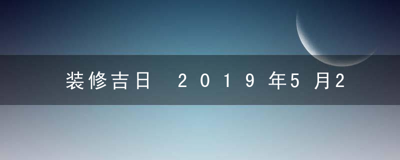 装修吉日 2019年5月25日装修好不好